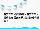 后宫三千人游戏攻略（后宫三千人游戏攻略 后宫三千人游戏攻略有哪些）