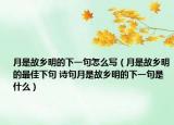 月是故乡明的下一句怎么写（月是故乡明的最佳下句 诗句月是故乡明的下一句是什么）