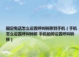 固定电话怎么设置呼叫转移到手机（手机怎么设置呼叫转移 手机如何设置呼叫转移）