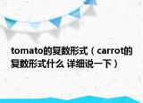 tomato的复数形式（carrot的复数形式什么 详细说一下）