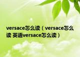 versace怎么读（versace怎么读 英语versace怎么读）