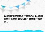 118在爱情里是代表什么意思（118在爱情中什么意思 数字118在爱情中什么意思）