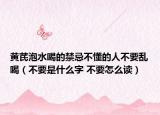 黄芪泡水喝的禁忌不懂的人不要乱喝（不要是什么字 不要怎么读）