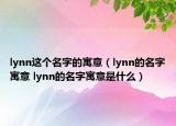 lynn这个名字的寓意（lynn的名字寓意 lynn的名字寓意是什么）