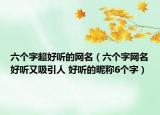 六个字超好听的网名（六个字网名好听又吸引人 好听的昵称6个字）