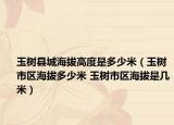 玉树县城海拔高度是多少米（玉树市区海拔多少米 玉树市区海拔是几米）