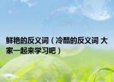 鲜艳的反义词（冷酷的反义词 大家一起来学习吧）