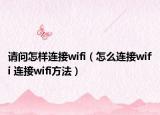 请问怎样连接wifi（怎么连接wifi 连接wifi方法）