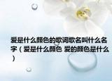 爱是什么颜色的歌词歌名叫什么名字（爱是什么颜色 爱的颜色是什么）