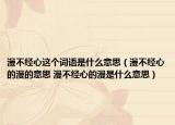 漫不经心这个词语是什么意思（漫不经心的漫的意思 漫不经心的漫是什么意思）
