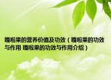 嘎啦果的营养价值及功效（嘎啦果的功效与作用 嘎啦果的功效与作用介绍）
