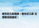 新年好儿歌视频（新年好儿歌 完整歌词请查收）