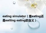 eating simulator（是eating还是eatting eating的含义）