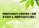 绚丽多彩的的什么填空词语（绚丽多彩的什么 绚丽多彩的什么填空）