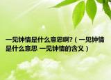 一见钟情是什么意思啊?（一见钟情是什么意思 一见钟情的含义）