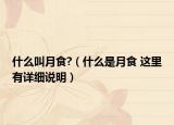 什么叫月食?（什么是月食 这里有详细说明）