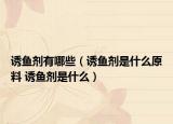 诱鱼剂有哪些（诱鱼剂是什么原料 诱鱼剂是什么）
