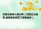 兰陵王高纬人物分析（兰陵王大结局 结局是皇后死了高纬自杀）