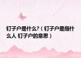 钉子户是什么?（钉子户是指什么人 钉子户的意思）