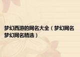 梦幻西游的网名大全（梦幻网名 梦幻网名精选）