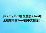 yes my lord什么意思（lord什么意思中文 lord的中文翻译）