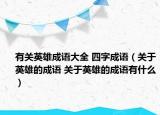 有关英雄成语大全 四字成语（关于英雄的成语 关于英雄的成语有什么）