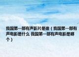 我国第一部有声影片是谁（我国第一部有声电影是什么 我国第一部有声电影是哪个）
