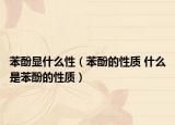 苯酚显什么性（苯酚的性质 什么是苯酚的性质）