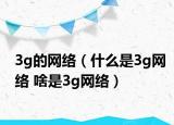 3g的网络（什么是3g网络 啥是3g网络）