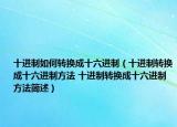 十进制如何转换成十六进制（十进制转换成十六进制方法 十进制转换成十六进制方法简述）