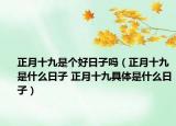 正月十九是个好日子吗（正月十九是什么日子 正月十九具体是什么日子）