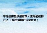 怎样瘦脚最快最有效（正确的瘦脚方法 正确的瘦脚方法是什么）