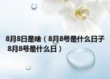 8月8日是啥（8月8号是什么日子 8月8号是什么日）