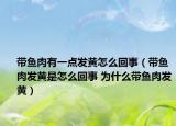 带鱼肉有一点发黄怎么回事（带鱼肉发黄是怎么回事 为什么带鱼肉发黄）