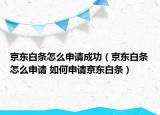 京东白条怎么申请成功（京东白条怎么申请 如何申请京东白条）