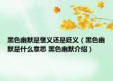 黑色幽默是褒义还是贬义（黑色幽默是什么意思 黑色幽默介绍）