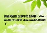 请查阅是什么意思怎么解释（discount是什么意思 discount怎么解释）