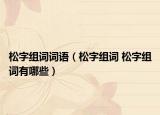 松字组词词语（松字组词 松字组词有哪些）