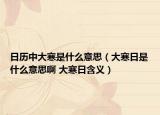 日历中大寒是什么意思（大寒日是什么意思啊 大寒日含义）