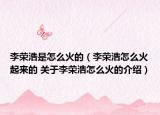 李荣浩是怎么火的（李荣浩怎么火起来的 关于李荣浩怎么火的介绍）