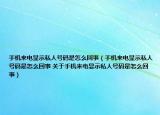 手机来电显示私人号码是怎么回事（手机来电显示私人号码是怎么回事 关于手机来电显示私人号码是怎么回事）