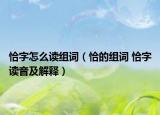 恰字怎么读组词（恰的组词 恰字读音及解释）