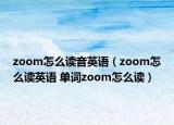 zoom怎么读音英语（zoom怎么读英语 单词zoom怎么读）