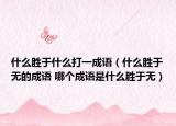 什么胜于什么打一成语（什么胜于无的成语 哪个成语是什么胜于无）