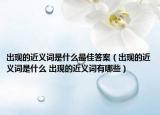 出现的近义词是什么最佳答案（出现的近义词是什么 出现的近义词有哪些）