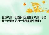 日历八月十七号是什么星座（八月十七号是什么星座 八月十七号是哪个星座）