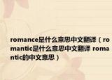 romance是什么意思中文翻译（romantic是什么意思中文翻译 romantic的中文意思）