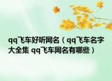 qq飞车好听网名（qq飞车名字大全集 qq飞车网名有哪些）