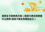 用透支卡利息高不高（信用卡透支利息是什么意思 信用卡透支利息的含义）