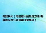 电器失火（电器着火的处理方法 电器着火怎么处理和注意事项）